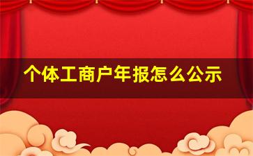 个体工商户年报怎么公示