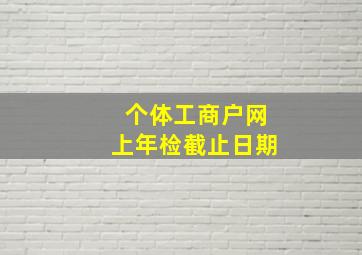 个体工商户网上年检截止日期