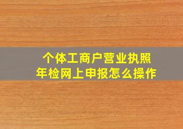 个体工商户营业执照年检网上申报怎么操作