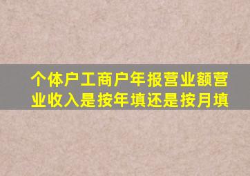 个体户工商户年报营业额营业收入是按年填还是按月填