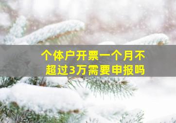 个体户开票一个月不超过3万需要申报吗