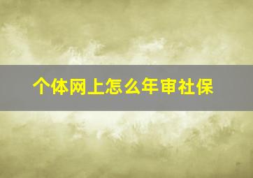 个体网上怎么年审社保