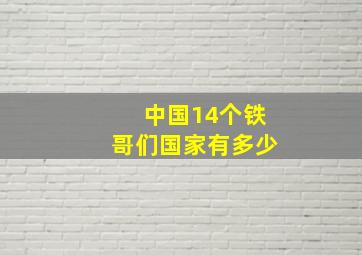 中国14个铁哥们国家有多少