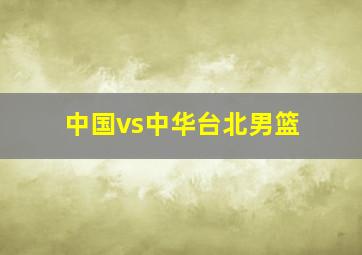 中国vs中华台北男篮