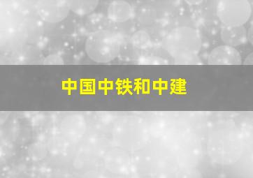 中国中铁和中建