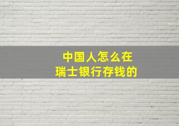 中国人怎么在瑞士银行存钱的