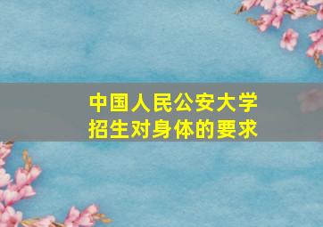 中国人民公安大学招生对身体的要求