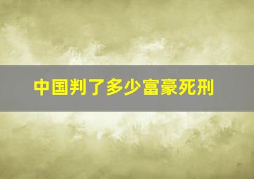 中国判了多少富豪死刑