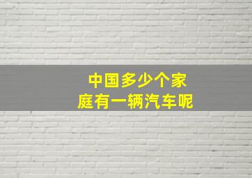 中国多少个家庭有一辆汽车呢