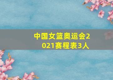 中国女篮奥运会2021赛程表3人