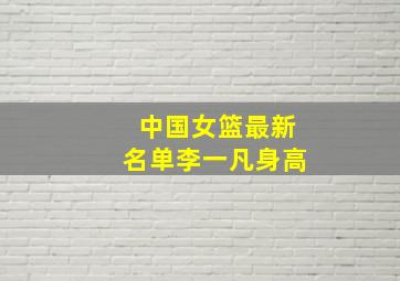 中国女篮最新名单李一凡身高