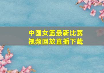 中国女篮最新比赛视频回放直播下载