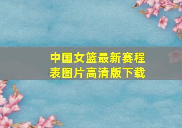 中国女篮最新赛程表图片高清版下载