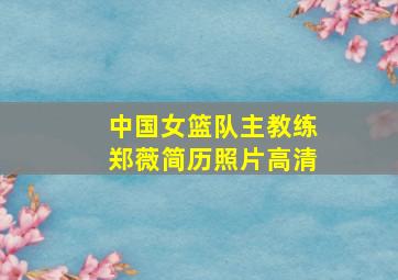 中国女篮队主教练郑薇简历照片高清