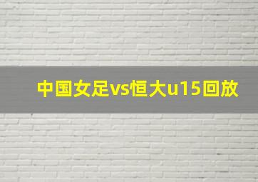 中国女足vs恒大u15回放