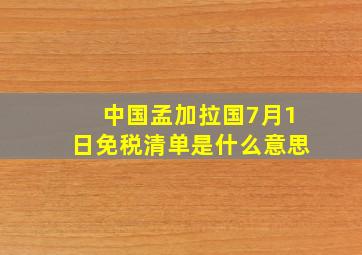 中国孟加拉国7月1日免税清单是什么意思