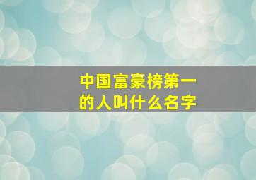 中国富豪榜第一的人叫什么名字