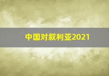 中国对叙利亚2021