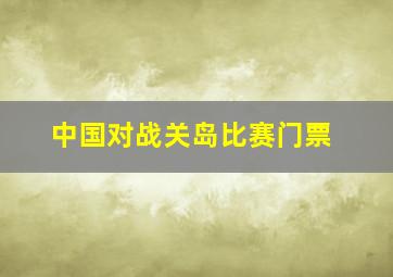 中国对战关岛比赛门票