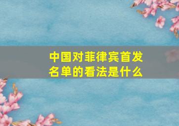 中国对菲律宾首发名单的看法是什么