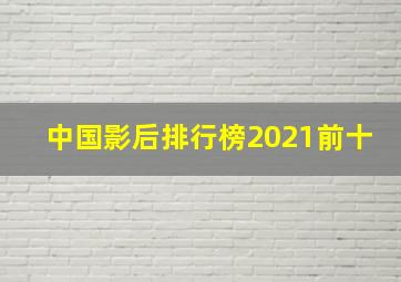 中国影后排行榜2021前十