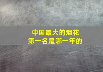 中国最大的烟花第一名是哪一年的