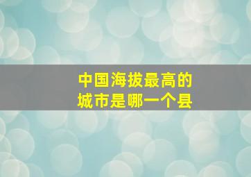 中国海拔最高的城市是哪一个县