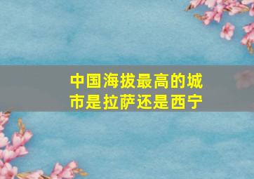 中国海拔最高的城市是拉萨还是西宁