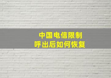 中国电信限制呼出后如何恢复