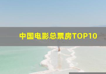 中国电影总票房TOP10