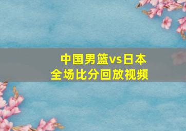 中国男篮vs日本全场比分回放视频