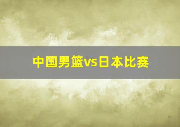 中国男篮vs日本比赛