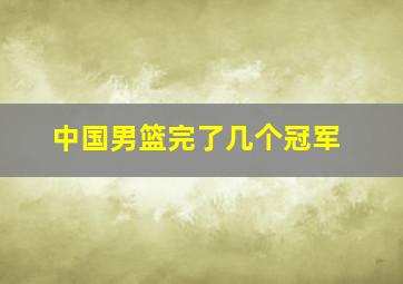 中国男篮完了几个冠军