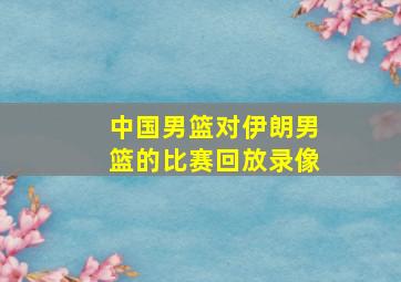 中国男篮对伊朗男篮的比赛回放录像