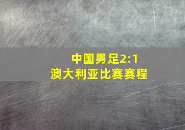 中国男足2:1澳大利亚比赛赛程