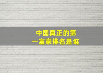 中国真正的第一富豪排名是谁