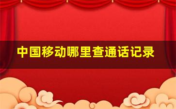 中国移动哪里查通话记录