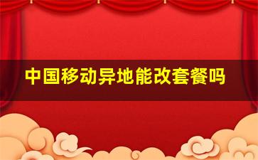 中国移动异地能改套餐吗