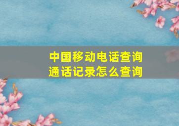 中国移动电话查询通话记录怎么查询