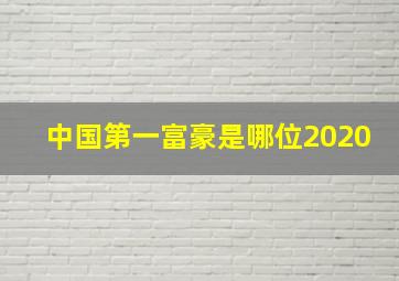 中国第一富豪是哪位2020