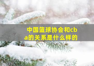 中国篮球协会和cba的关系是什么样的