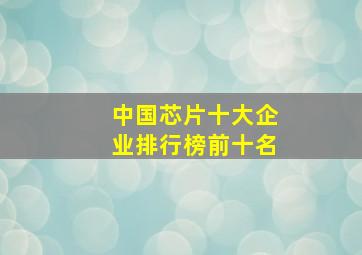 中国芯片十大企业排行榜前十名