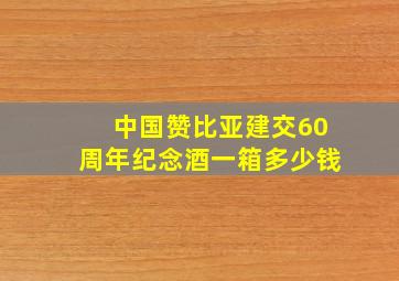 中国赞比亚建交60周年纪念酒一箱多少钱