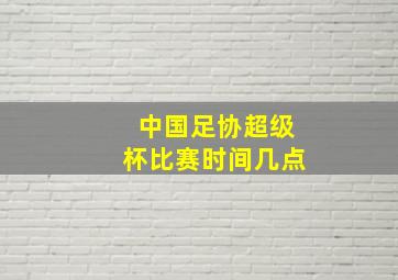 中国足协超级杯比赛时间几点