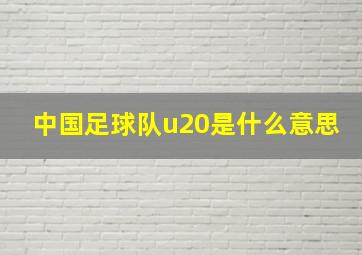 中国足球队u20是什么意思