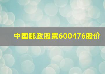 中国邮政股票600476股价