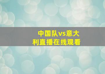 中国队vs意大利直播在线观看