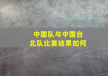 中国队与中国台北队比赛结果如何