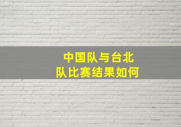 中国队与台北队比赛结果如何