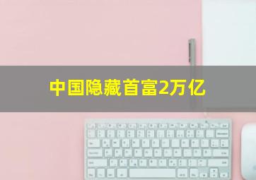 中国隐藏首富2万亿